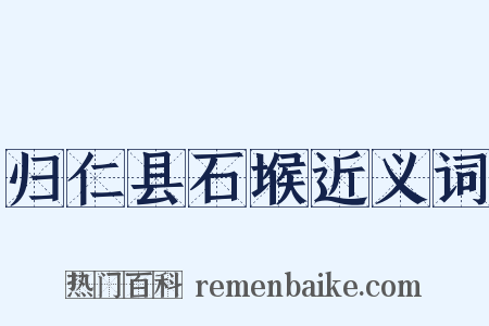 归仁县石堠近义词是什么意思的图片